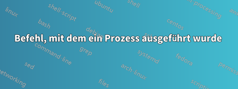 Befehl, mit dem ein Prozess ausgeführt wurde