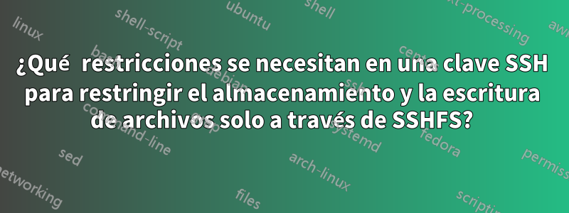 ¿Qué restricciones se necesitan en una clave SSH para restringir el almacenamiento y la escritura de archivos solo a través de SSHFS?