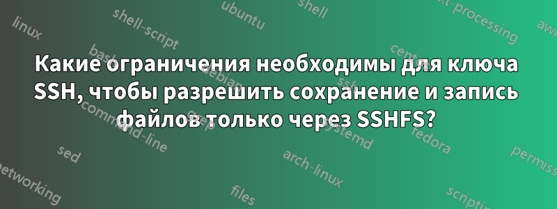 Какие ограничения необходимы для ключа SSH, чтобы разрешить сохранение и запись файлов только через SSHFS?