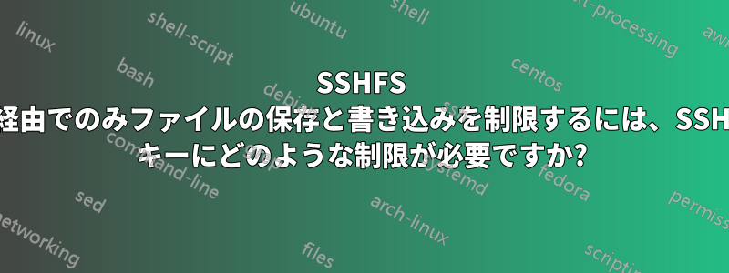 SSHFS 経由でのみファイルの保存と書き込みを制限するには、SSH キーにどのような制限が必要ですか?