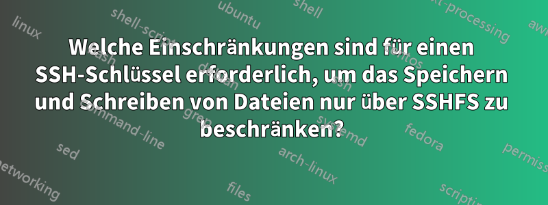 Welche Einschränkungen sind für einen SSH-Schlüssel erforderlich, um das Speichern und Schreiben von Dateien nur über SSHFS zu beschränken?