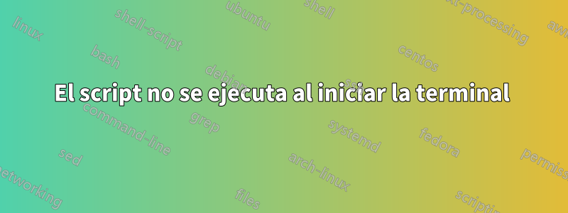 El script no se ejecuta al iniciar la terminal