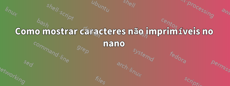 Como mostrar caracteres não imprimíveis no nano