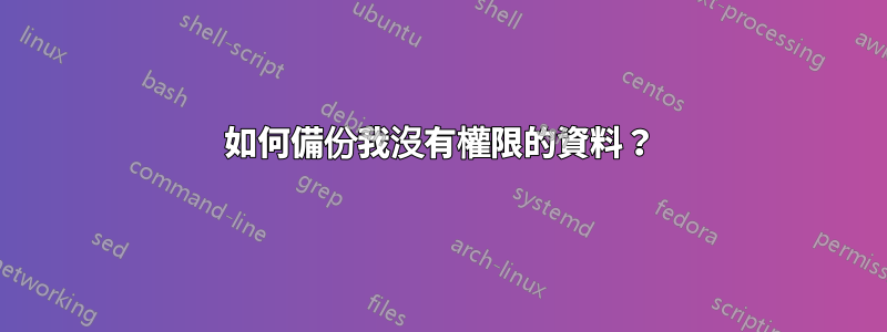 如何備份我沒有權限的資料？