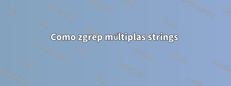 Como zgrep múltiplas strings