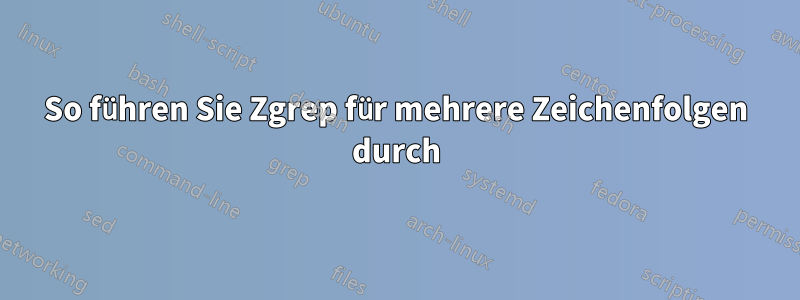 So führen Sie Zgrep für mehrere Zeichenfolgen durch