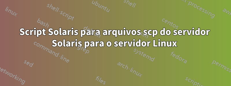 Script Solaris para arquivos scp do servidor Solaris para o servidor Linux