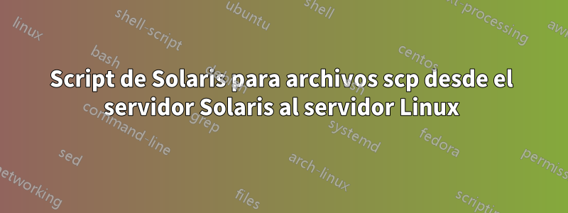 Script de Solaris para archivos scp desde el servidor Solaris al servidor Linux