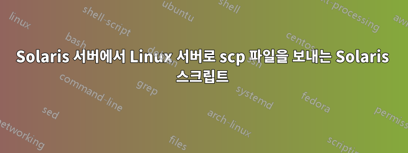 Solaris 서버에서 Linux 서버로 scp 파일을 보내는 Solaris 스크립트