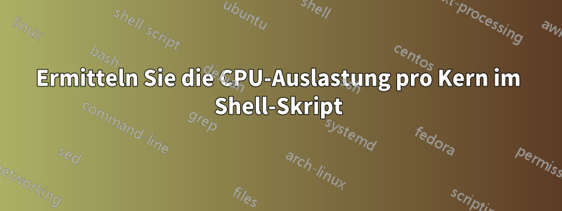 Ermitteln Sie die CPU-Auslastung pro Kern im Shell-Skript