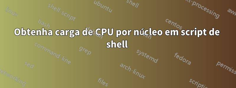 Obtenha carga de CPU por núcleo em script de shell