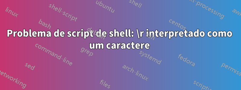 Problema de script de shell: \r interpretado como um caractere