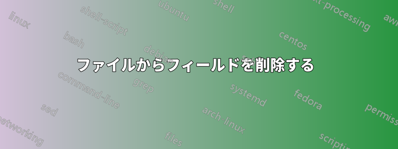 ファイルからフィールドを削除する 