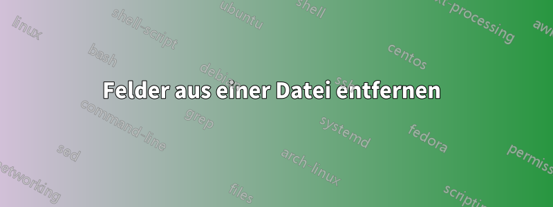 Felder aus einer Datei entfernen 