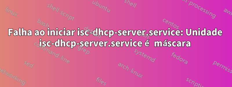 Falha ao iniciar isc-dhcp-server.service: Unidade isc-dhcp-server.service é máscara