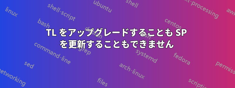 TL をアップグレードすることも SP を更新することもできません