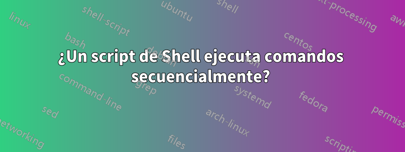 ¿Un script de Shell ejecuta comandos secuencialmente?