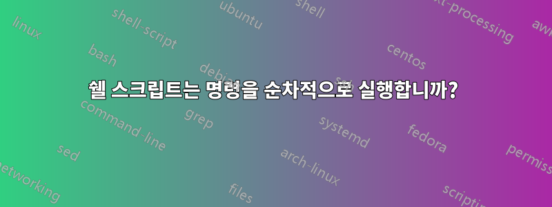 쉘 스크립트는 명령을 순차적으로 실행합니까?