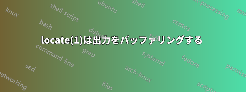 locate(1)は出力をバッファリングする