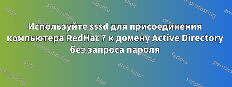 Используйте sssd для присоединения компьютера RedHat 7 к домену Active Directory без запроса пароля