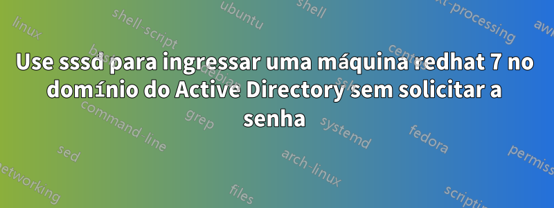 Use sssd para ingressar uma máquina redhat 7 no domínio do Active Directory sem solicitar a senha