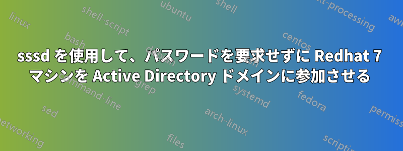 sssd を使用して、パスワードを要求せずに Redhat 7 マシンを Active Directory ドメインに参加させる