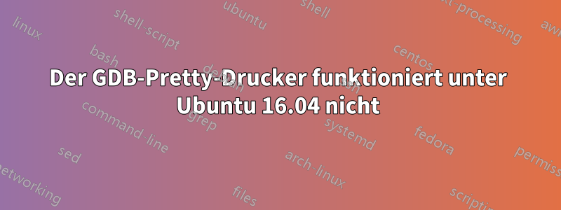 Der GDB-Pretty-Drucker funktioniert unter Ubuntu 16.04 nicht