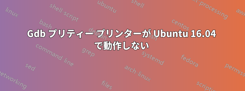 Gdb プリティー プリンターが Ubuntu 16.04 で動作しない