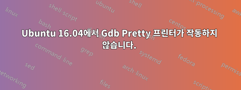 Ubuntu 16.04에서 Gdb Pretty 프린터가 작동하지 않습니다.