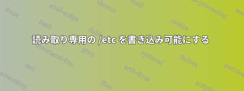 読み取り専用の /etc を書き込み可能にする