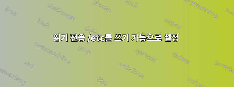 읽기 전용 /etc를 쓰기 가능으로 설정