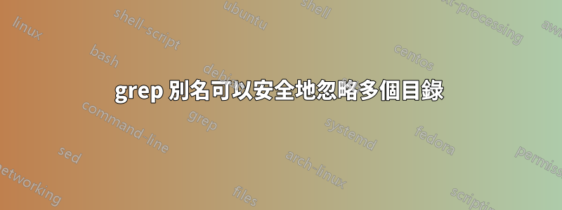 grep 別名可以安全地忽略多個目錄