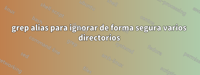 grep alias para ignorar de forma segura varios directorios