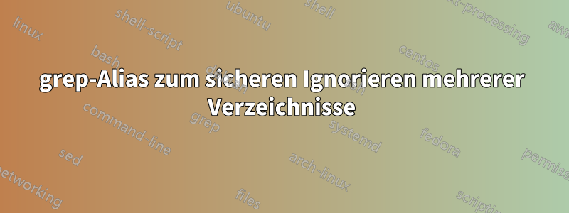 grep-Alias ​​zum sicheren Ignorieren mehrerer Verzeichnisse