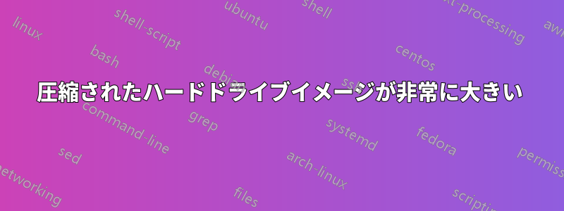 圧縮されたハードドライブイメージが非常に大きい