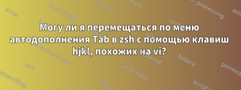 Могу ли я перемещаться по меню автодополнения Tab в zsh с помощью клавиш hjkl, похожих на vi?