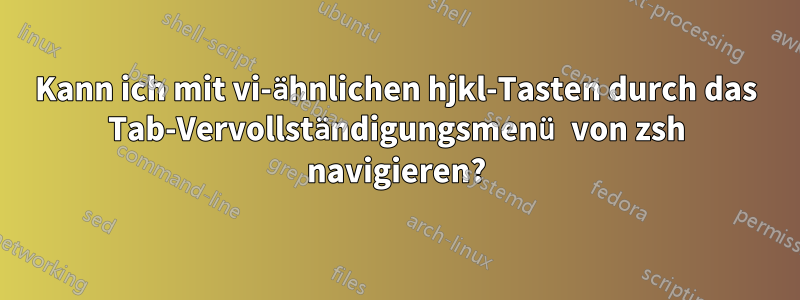 Kann ich mit vi-ähnlichen hjkl-Tasten durch das Tab-Vervollständigungsmenü von zsh navigieren?