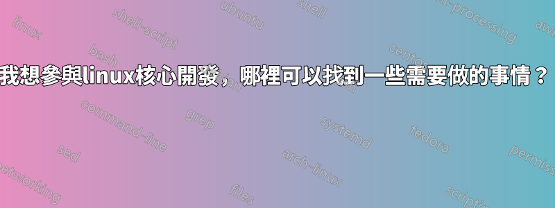 我想參與linux核心開發，哪裡可以找到一些需要做的事情？ 