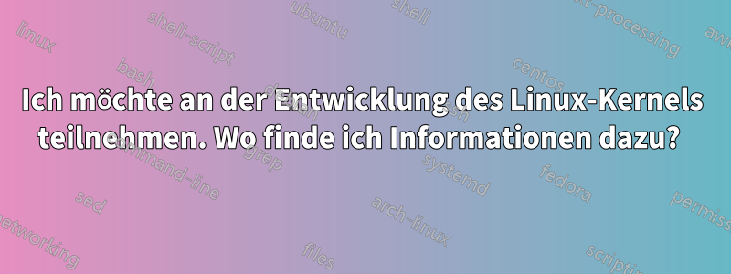 Ich möchte an der Entwicklung des Linux-Kernels teilnehmen. Wo finde ich Informationen dazu? 