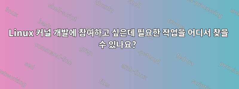 Linux 커널 개발에 참여하고 싶은데 필요한 작업을 어디서 찾을 수 있나요? 