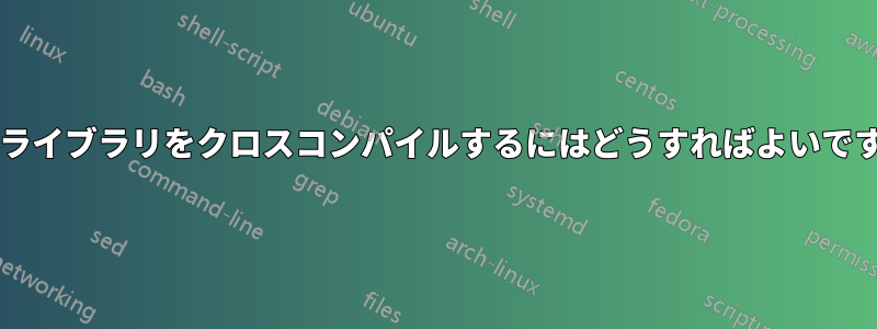 標準ライブラリをクロスコンパイルするにはどうすればよいですか?