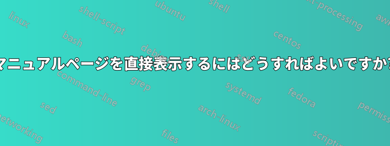 マニュアルページを直接表示するにはどうすればよいですか?