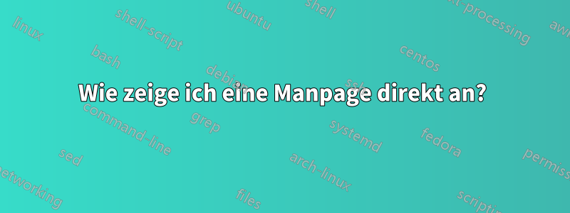 Wie zeige ich eine Manpage direkt an?