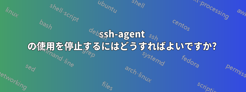 ssh-agent の使用を停止するにはどうすればよいですか?