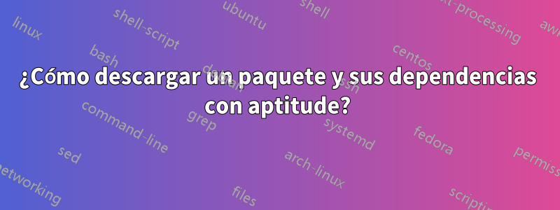 ¿Cómo descargar un paquete y sus dependencias con aptitude?