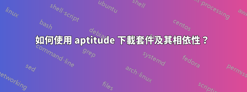 如何使用 aptitude 下載套件及其相依性？