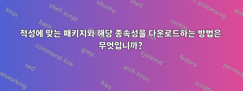 적성에 맞는 패키지와 해당 종속성을 다운로드하는 방법은 무엇입니까?