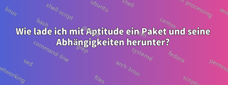 Wie lade ich mit Aptitude ein Paket und seine Abhängigkeiten herunter?