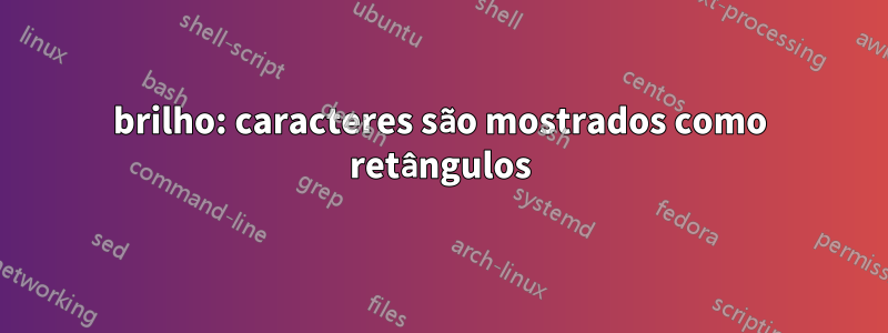 brilho: caracteres são mostrados como retângulos