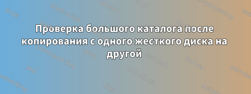 Проверка большого каталога после копирования с одного жесткого диска на другой